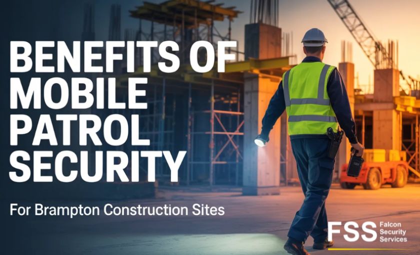 Benefits of Mobile Patrol Security for Brampton Construction Sites